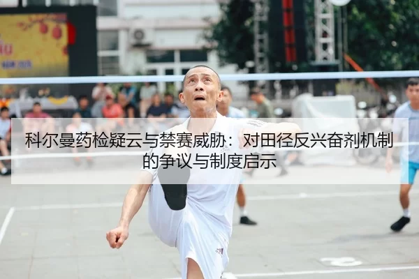 科尔曼药检疑云与禁赛威胁：对田径反兴奋剂机制的争议与制度启示