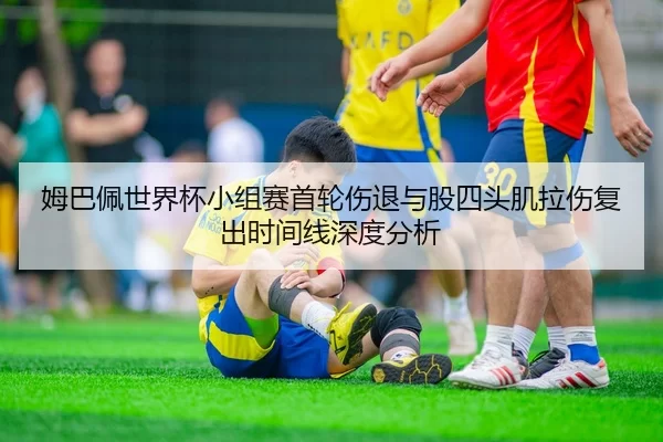 姆巴佩世界杯小组赛首轮伤退与股四头肌拉伤复出时间线深度分析