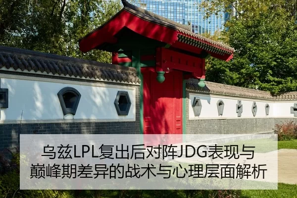 乌兹LPL复出后对阵JDG表现与巅峰期差异的战术与心理层面解析
